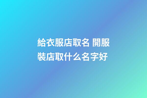 給衣服店取名 開服裝店取什么名字好